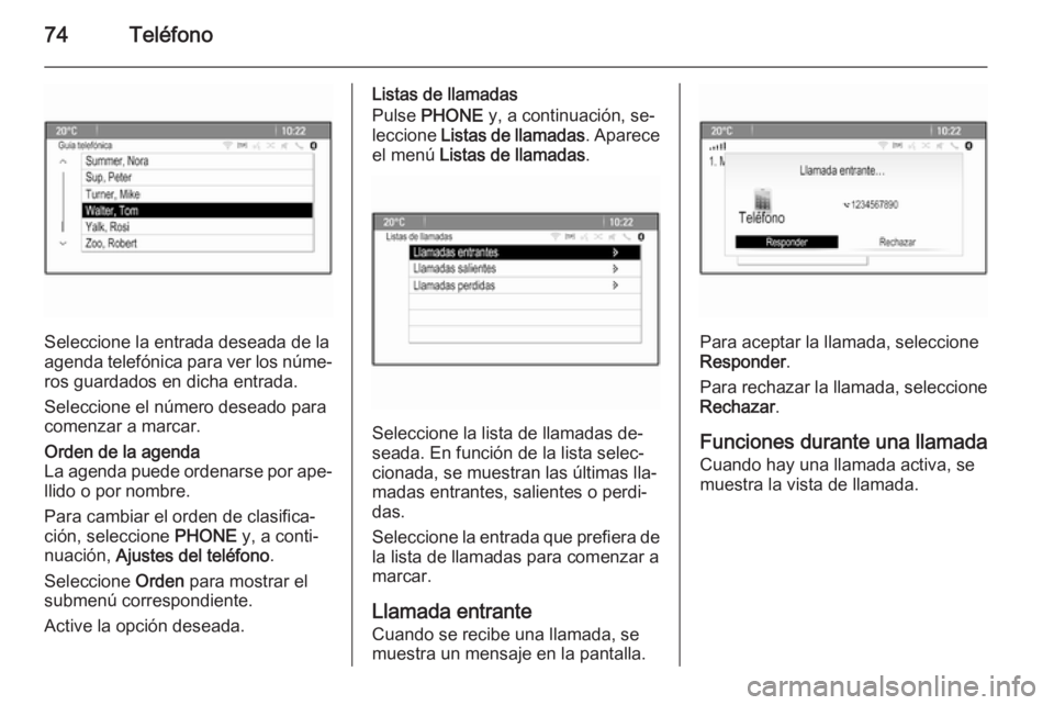 OPEL MERIVA 2015.5  Manual de infoentretenimiento (in Spanish) 74Teléfono
Seleccione la entrada deseada de la
agenda telefónica para ver los núme‐
ros guardados en dicha entrada.
Seleccione el número deseado para
comenzar a marcar.
Orden de la agenda
La age