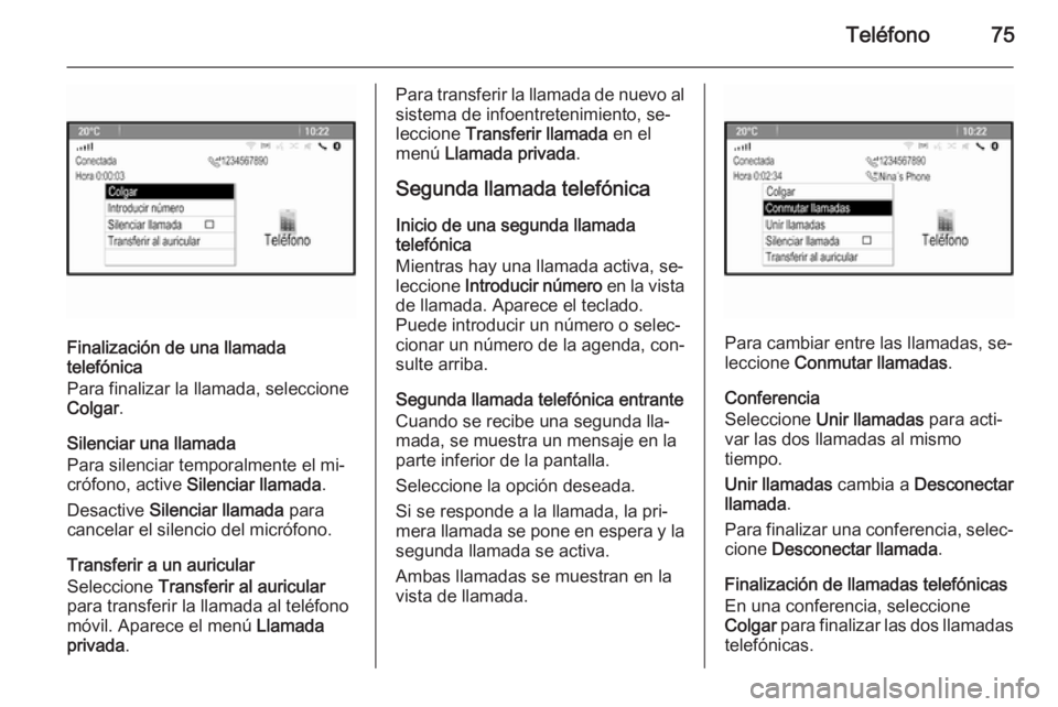 OPEL MERIVA 2015.5  Manual de infoentretenimiento (in Spanish) Teléfono75
Finalización de una llamada
telefónica
Para finalizar la llamada, seleccione
Colgar .
Silenciar una llamada
Para silenciar temporalmente el mi‐
crófono, active  Silenciar llamada .
De