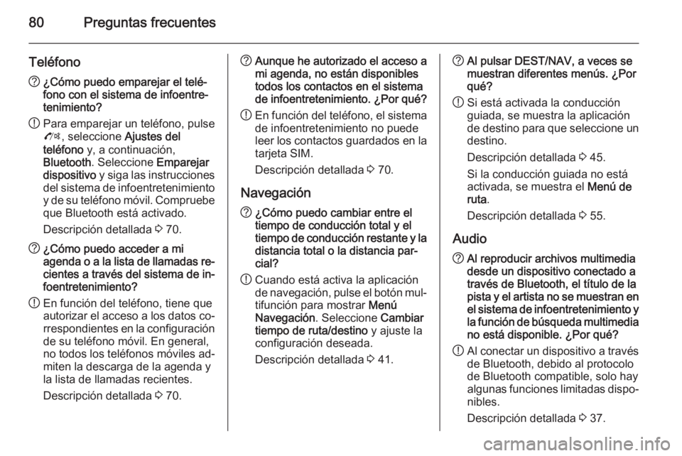 OPEL MERIVA 2015.5 Manual de infoentretenimiento (in Spanish) 80Preguntas frecuentes
Teléfono?¿Cómo puedo emparejar el telé‐
fono con el sistema de infoentre‐
tenimiento?
! Para emparejar un teléfono, pulse
O , seleccione Ajustes del
teléfono y, a co OPEL MERIVA 2015.5 Manual de infoentretenimiento (in Spanish) 80Preguntas frecuentes
Teléfono?¿Cómo puedo emparejar el telé‐
fono con el sistema de infoentre‐
tenimiento?
! Para emparejar un teléfono, pulse
O , seleccione Ajustes del
teléfono y, a co