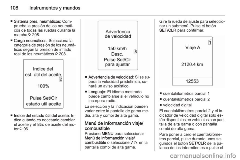 OPEL MERIVA 2015.5  Manual de Instrucciones (in Spanish) 108Instrumentos y mandos
■Sistema pres. neumáticos : Com‐
prueba la presión de los neumáti‐
cos de todas las ruedas durante la
marcha  3 208.
■ Carga neumáticos : Selecciona la
categoría 