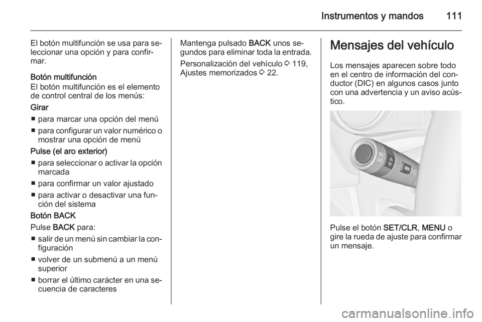 OPEL MERIVA 2015.5  Manual de Instrucciones (in Spanish) Instrumentos y mandos111
El botón multifunción se usa para se‐leccionar una opción y para confir‐
mar.
Botón multifunción
El botón multifunción es el elemento
de control central de los men