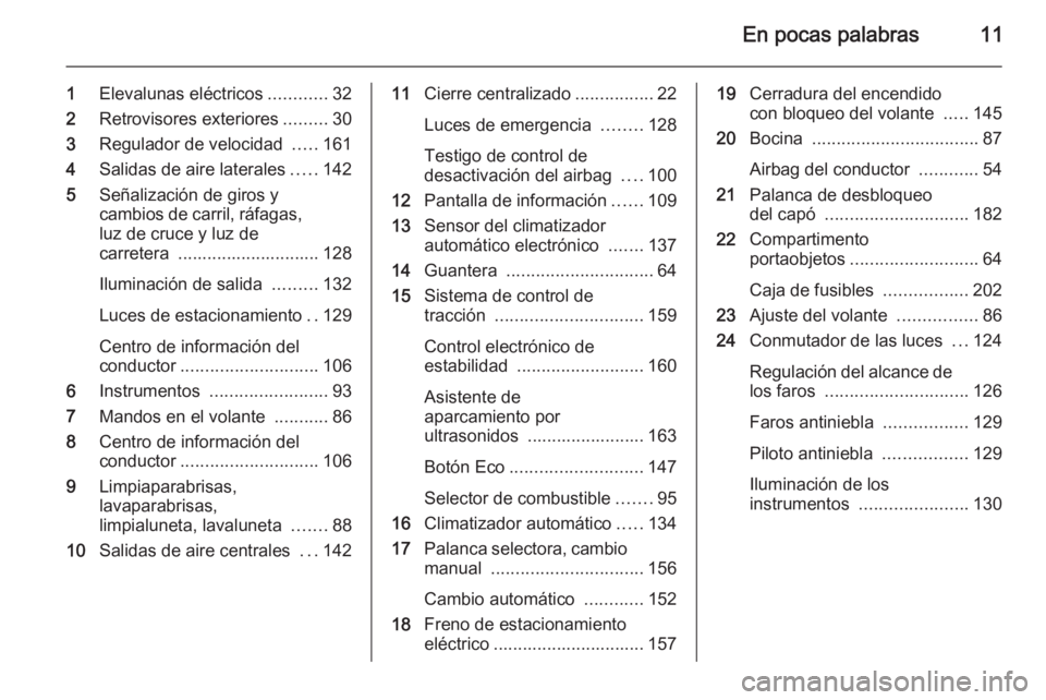 OPEL MERIVA 2015.5  Manual de Instrucciones (in Spanish) En pocas palabras11
1Elevalunas eléctricos ............32
2 Retrovisores exteriores .........30
3 Regulador de velocidad  .....161
4 Salidas de aire laterales .....142
5 Señalización de giros y
cam