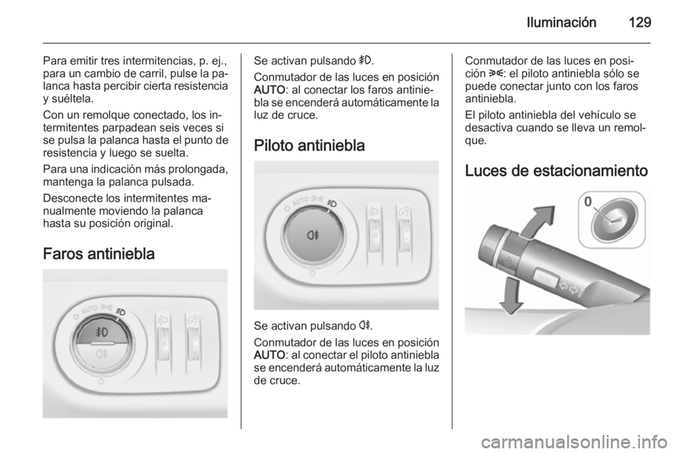 OPEL MERIVA 2015.5  Manual de Instrucciones (in Spanish) Iluminación129
Para emitir tres intermitencias, p. ej.,
para un cambio de carril, pulse la pa‐
lanca hasta percibir cierta resistencia
y suéltela.
Con un remolque conectado, los in‐
termitentes 