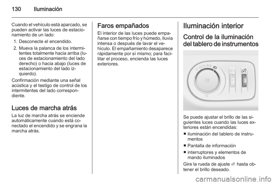 OPEL MERIVA 2015.5  Manual de Instrucciones (in Spanish) 130Iluminación
Cuando el vehículo está aparcado, se
pueden activar las luces de estacio‐
namiento de un lado:
1. Desconecte el encendido.
2. Mueva la palanca de los intermi‐ tentes totalmente h
