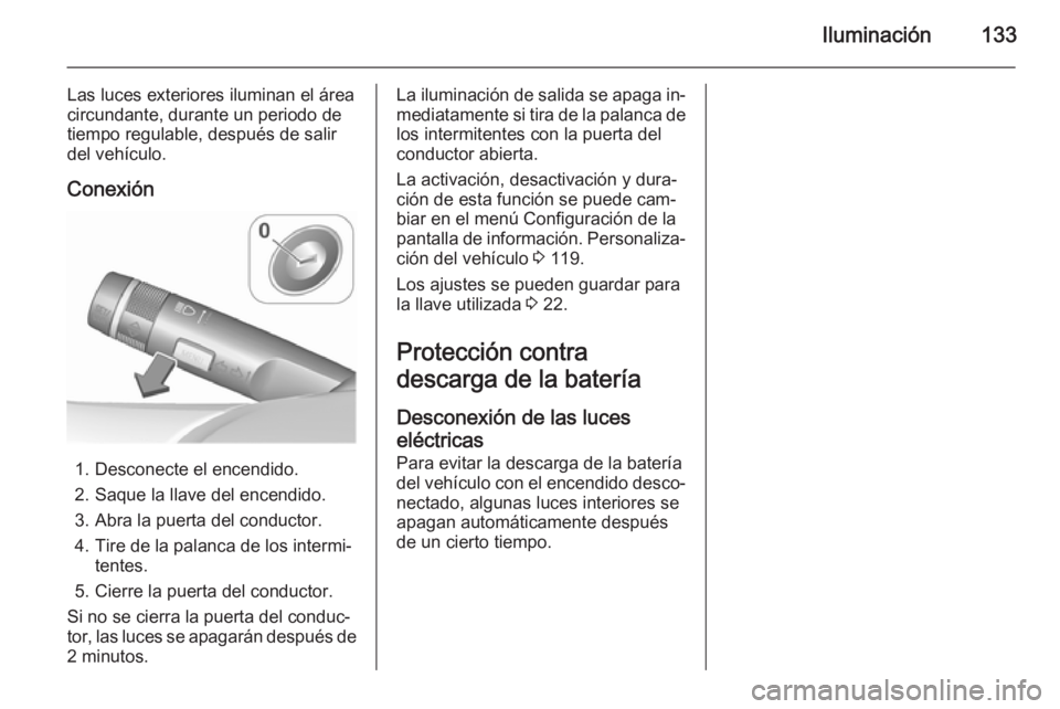 OPEL MERIVA 2015.5  Manual de Instrucciones (in Spanish) Iluminación133
Las luces exteriores iluminan el área
circundante, durante un periodo de
tiempo regulable, después de salir del vehículo.
Conexión
1. Desconecte el encendido.
2. Saque la llave del