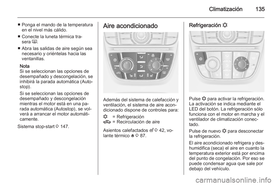 OPEL MERIVA 2015.5  Manual de Instrucciones (in Spanish) Climatización135
■ Ponga el mando de la temperaturaen el nivel más cálido.
■ Conecte la luneta térmica tra‐ sera  Ü.
■ Abra las salidas de aire según sea necesario y oriéntelas hacia la