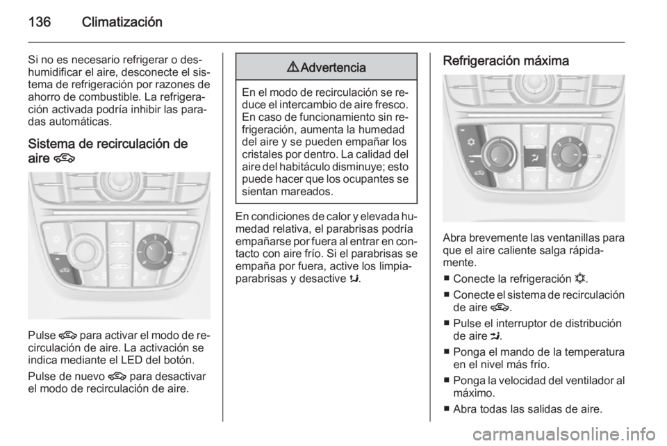 OPEL MERIVA 2015.5  Manual de Instrucciones (in Spanish) 136Climatización
Si no es necesario refrigerar o des‐
humidificar el aire, desconecte el sis‐
tema de refrigeración por razones de
ahorro de combustible. La refrigera‐
ción activada podría i
