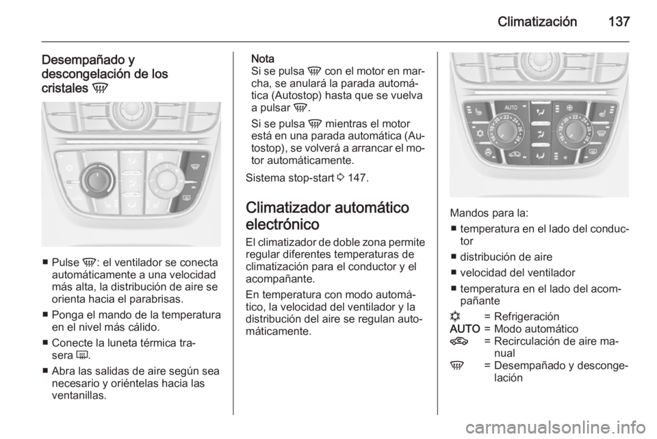 OPEL MERIVA 2015.5  Manual de Instrucciones (in Spanish) Climatización137
Desempañado y
descongelación de los
cristales  V
■
Pulse  V: el ventilador se conecta
automáticamente a una velocidad
más alta, la distribución de aire se
orienta hacia el par