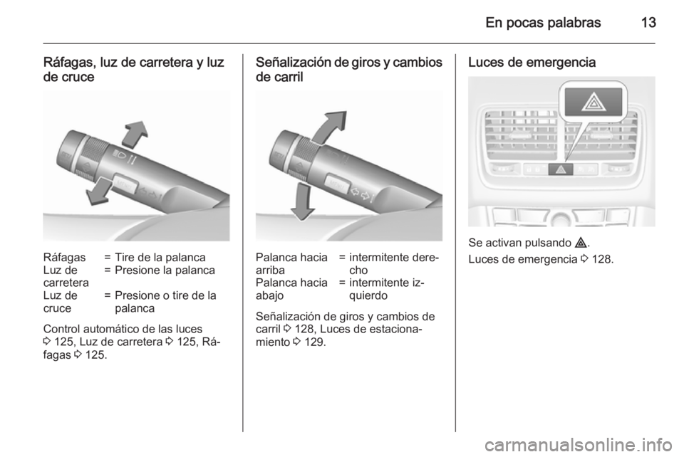 OPEL MERIVA 2015.5  Manual de Instrucciones (in Spanish) En pocas palabras13
Ráfagas, luz de carretera y luz
de cruceRáfagas=Tire de la palancaLuz de
carretera=Presione la palancaLuz de
cruce=Presione o tire de la
palanca
Control automático de las luces
