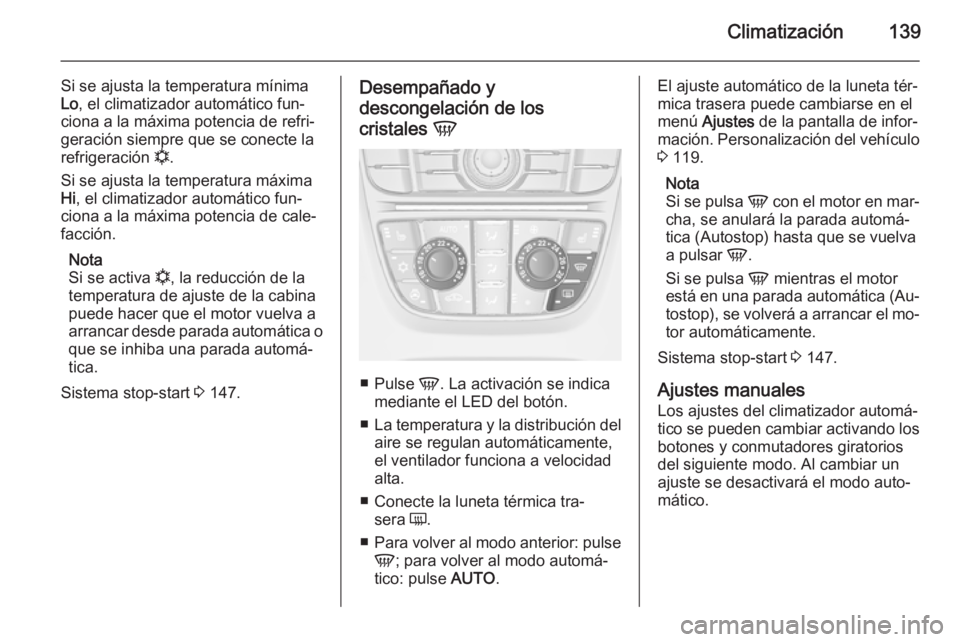 OPEL MERIVA 2015.5  Manual de Instrucciones (in Spanish) Climatización139
Si se ajusta la temperatura mínima
Lo , el climatizador automático fun‐
ciona a la máxima potencia de refri‐
geración siempre que se conecte la
refrigeración  n.
Si se ajust