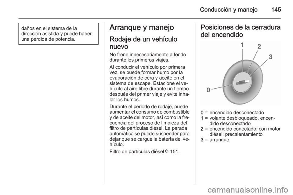 OPEL MERIVA 2015.5  Manual de Instrucciones (in Spanish) Conducción y manejo145daños en el sistema de la
dirección asistida y puede haber
una pérdida de potencia.Arranque y manejo
Rodaje de un vehículo
nuevo
No frene innecesariamente a fondo
durante lo
