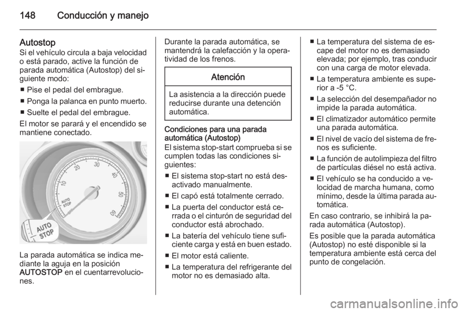 OPEL MERIVA 2015.5  Manual de Instrucciones (in Spanish) 148Conducción y manejo
Autostop
Si el vehículo circula a baja velocidad o está parado, active la función de
parada automática (Autostop) del si‐
guiente modo:
■ Pise el pedal del embrague.
