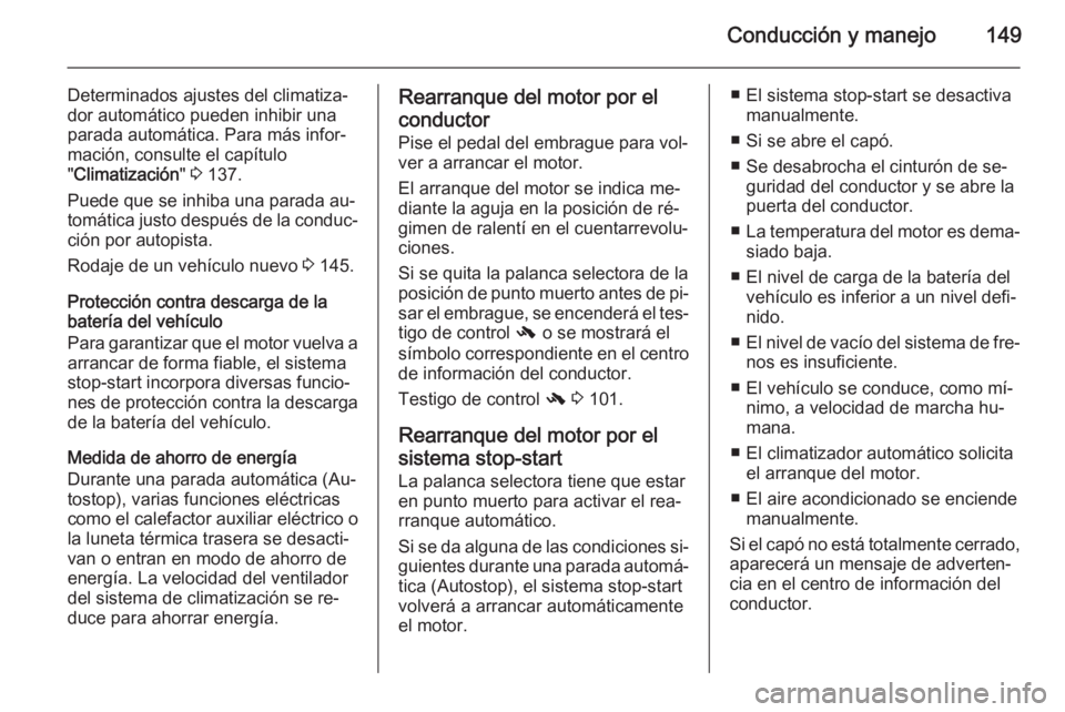 OPEL MERIVA 2015.5  Manual de Instrucciones (in Spanish) Conducción y manejo149
Determinados ajustes del climatiza‐
dor automático pueden inhibir una
parada automática. Para más infor‐
mación, consulte el capítulo
" Climatización " 3  137
