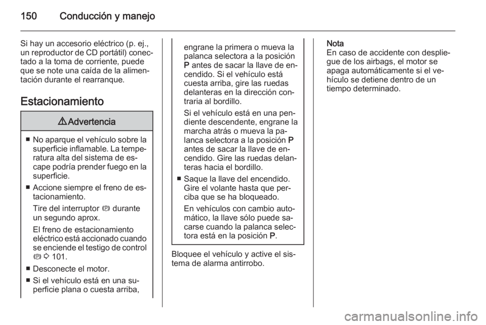 OPEL MERIVA 2015.5  Manual de Instrucciones (in Spanish) 150Conducción y manejo
Si hay un accesorio eléctrico (p. ej.,
un reproductor de CD portátil) conec‐ tado a la toma de corriente, puede
que se note una caída de la alimen‐
tación durante el re