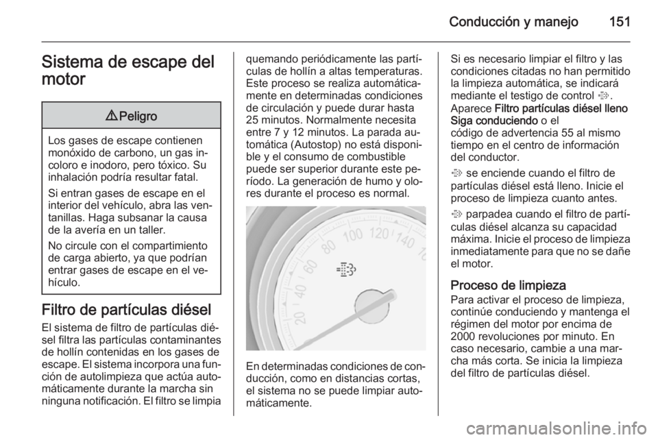 OPEL MERIVA 2015.5  Manual de Instrucciones (in Spanish) Conducción y manejo151Sistema de escape del
motor9 Peligro
Los gases de escape contienen
monóxido de carbono, un gas in‐
coloro e inodoro, pero tóxico. Su
inhalación podría resultar fatal.
Si e
