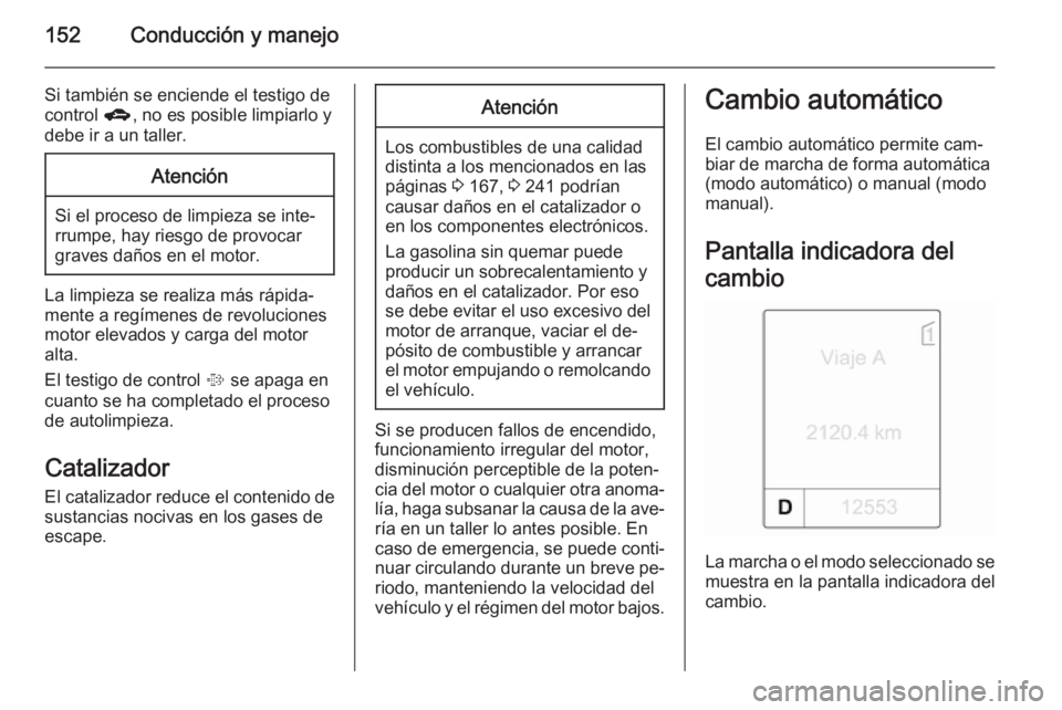 OPEL MERIVA 2015.5  Manual de Instrucciones (in Spanish) 152Conducción y manejo
Si también se enciende el testigo decontrol  g, no es posible limpiarlo y
debe ir a un taller.Atención
Si el proceso de limpieza se inte‐
rrumpe, hay riesgo de provocar
gra