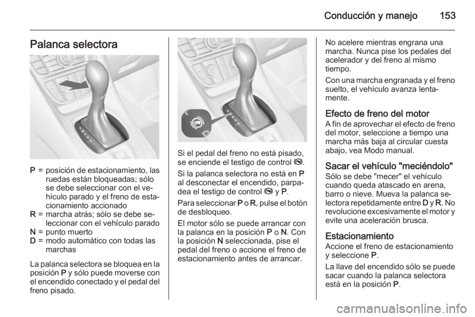 OPEL MERIVA 2015.5  Manual de Instrucciones (in Spanish) Conducción y manejo153Palanca selectoraP=posición de estacionamiento, las
ruedas están bloqueadas; sólo
se debe seleccionar con el ve‐
hículo parado y el freno de esta‐
cionamiento accionadoR