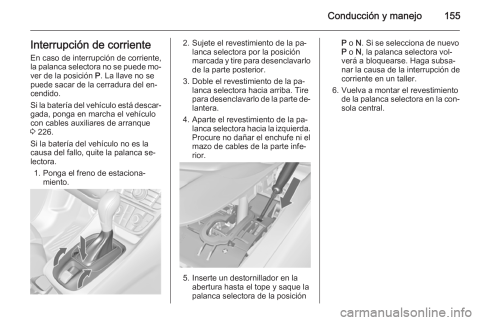 OPEL MERIVA 2015.5  Manual de Instrucciones (in Spanish) Conducción y manejo155Interrupción de corriente
En caso de interrupción de corriente,
la palanca selectora no se puede mo‐ ver de la posición  P. La llave no se
puede sacar de la cerradura del e