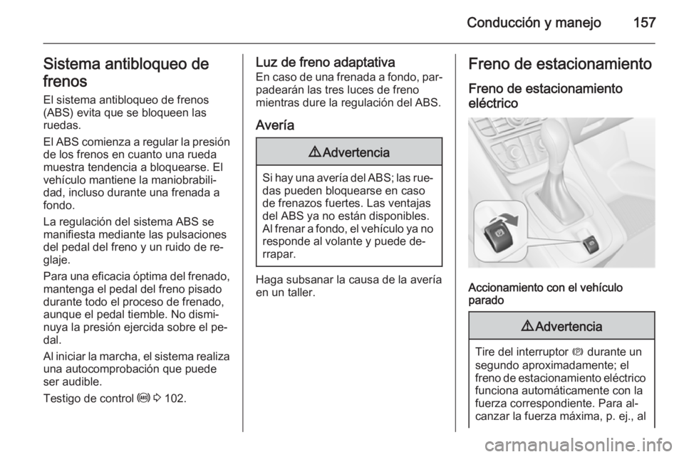 OPEL MERIVA 2015.5  Manual de Instrucciones (in Spanish) Conducción y manejo157Sistema antibloqueo de
frenos
El sistema antibloqueo de frenos
(ABS) evita que se bloqueen las
ruedas.
El ABS comienza a regular la presión
de los frenos en cuanto una rueda
mu