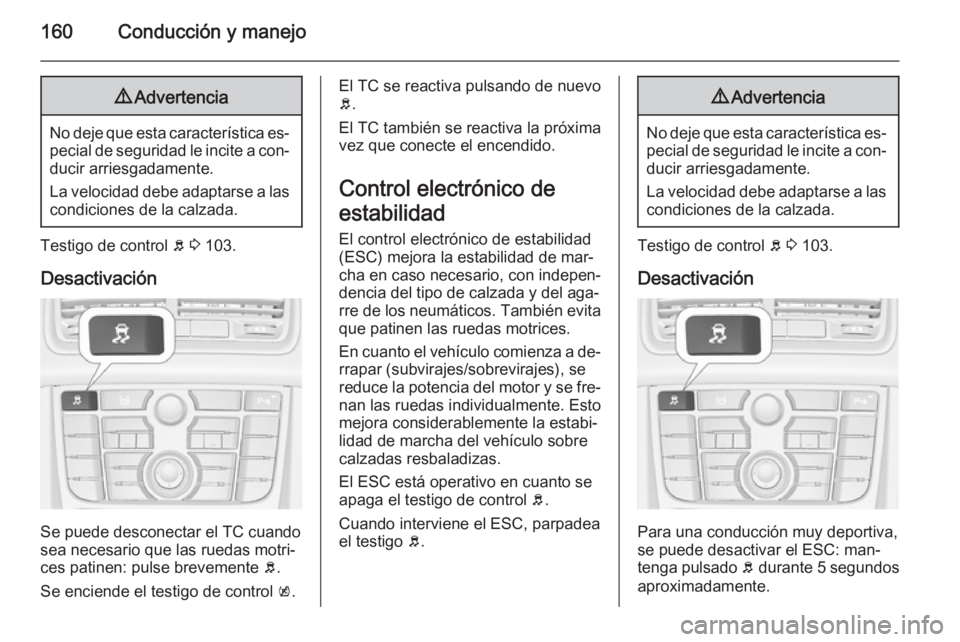OPEL MERIVA 2015.5  Manual de Instrucciones (in Spanish) 160Conducción y manejo9Advertencia
No deje que esta característica es‐
pecial de seguridad le incite a con‐ ducir arriesgadamente.
La velocidad debe adaptarse a las
condiciones de la calzada.
Te