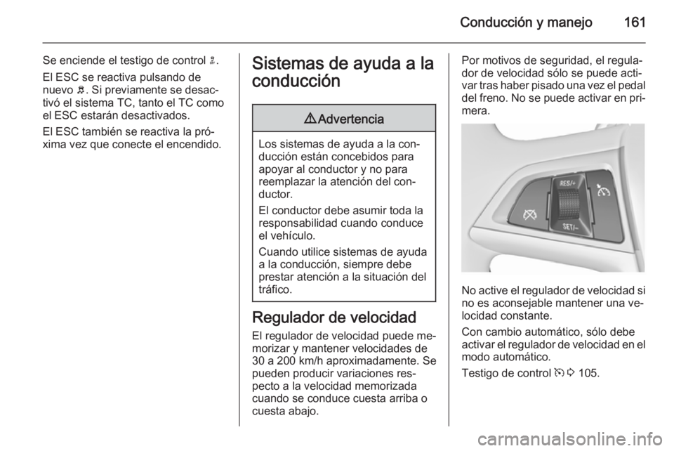 OPEL MERIVA 2015.5  Manual de Instrucciones (in Spanish) Conducción y manejo161
Se enciende el testigo de control n.
El ESC se reactiva pulsando de nuevo  b. Si previamente se desac‐
tivó el sistema TC, tanto el TC como
el ESC estarán desactivados.
El 