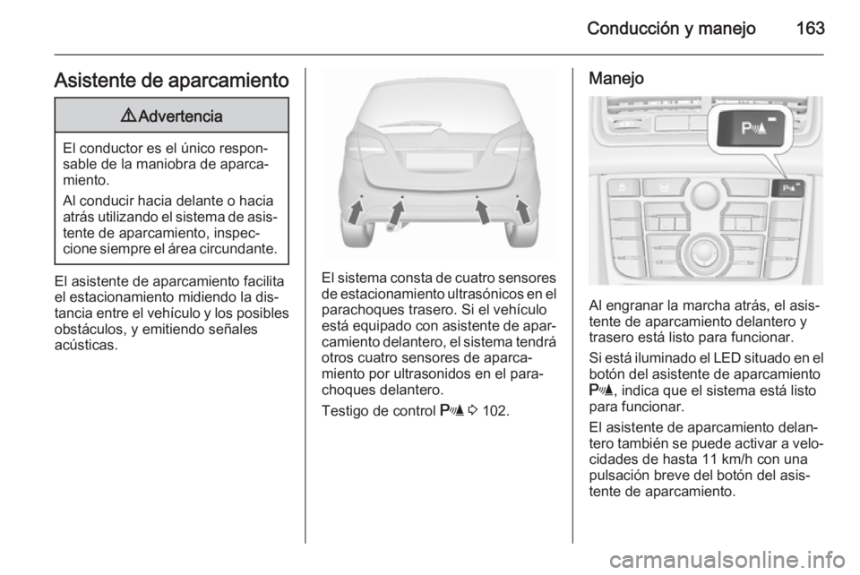 OPEL MERIVA 2015.5  Manual de Instrucciones (in Spanish) Conducción y manejo163Asistente de aparcamiento9Advertencia
El conductor es el único respon‐
sable de la maniobra de aparca‐
miento.
Al conducir hacia delante o hacia
atrás utilizando el sistem