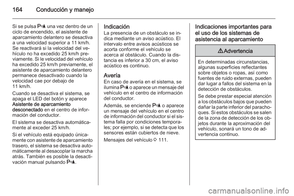 OPEL MERIVA 2015.5  Manual de Instrucciones (in Spanish) 164Conducción y manejo
Si se pulsa r una vez dentro de un
ciclo de encendido, el asistente de aparcamiento delantero se desactiva
a una velocidad superior a 11 km/h.
Se reactivará si la velocidad de