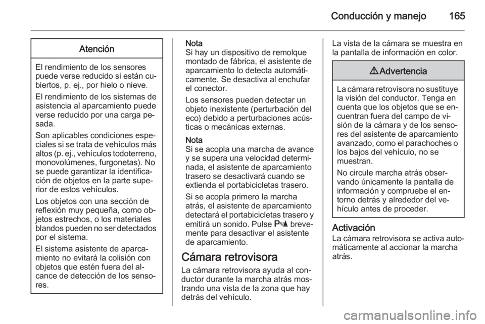 OPEL MERIVA 2015.5  Manual de Instrucciones (in Spanish) Conducción y manejo165Atención
El rendimiento de los sensores
puede verse reducido si están cu‐ biertos, p. ej., por hielo o nieve.
El rendimiento de los sistemas de
asistencia al aparcamiento pu