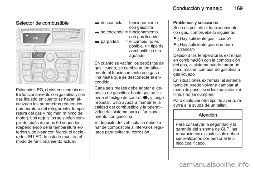 OPEL MERIVA 2015.5  Manual de Instrucciones (in Spanish) Conducción y manejo169
Selector de combustible
Pulsando LPG, el sistema cambia en‐
tre funcionamiento con gasolina y con
gas licuado en cuanto se hayan al‐
canzado los parámetros requeridos
(tem