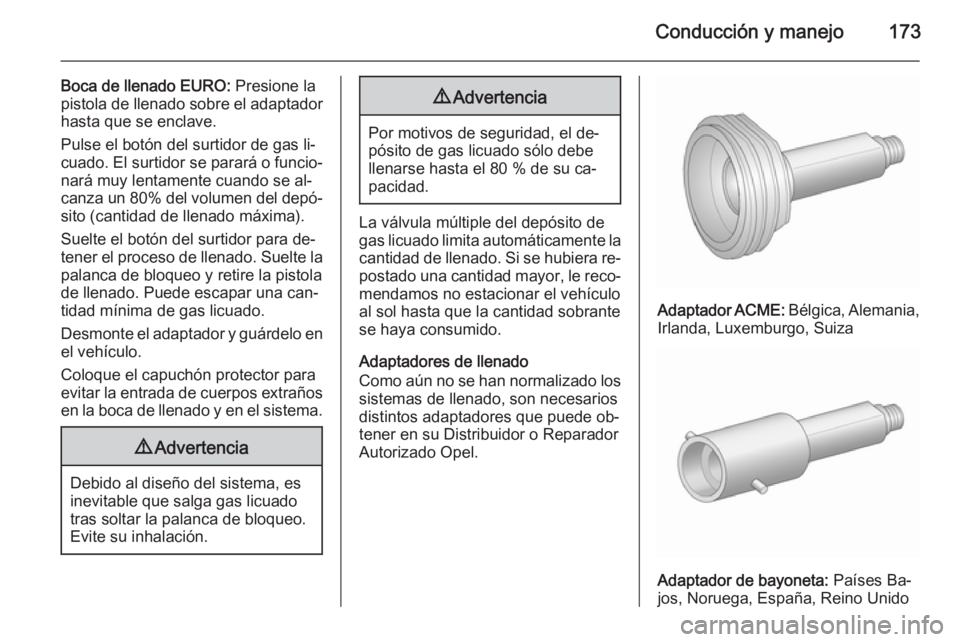 OPEL MERIVA 2015.5  Manual de Instrucciones (in Spanish) Conducción y manejo173
Boca de llenado EURO: Presione la
pistola de llenado sobre el adaptador hasta que se enclave.
Pulse el botón del surtidor de gas li‐
cuado. El surtidor se parará o funcio