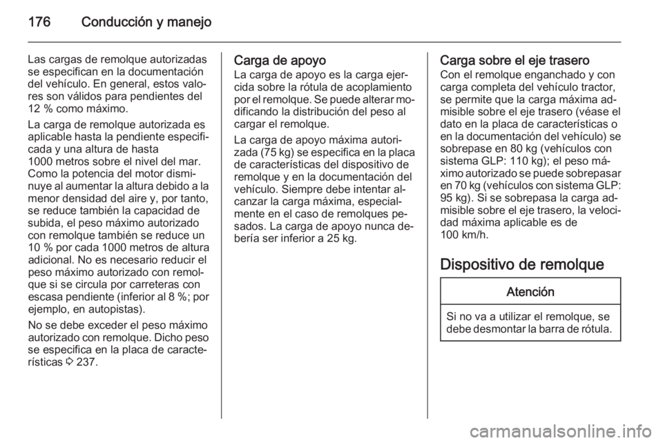 OPEL MERIVA 2015.5  Manual de Instrucciones (in Spanish) 176Conducción y manejo
Las cargas de remolque autorizadas
se especifican en la documentación
del vehículo. En general, estos valo‐
res son válidos para pendientes del
12 % como máximo.
La carga
