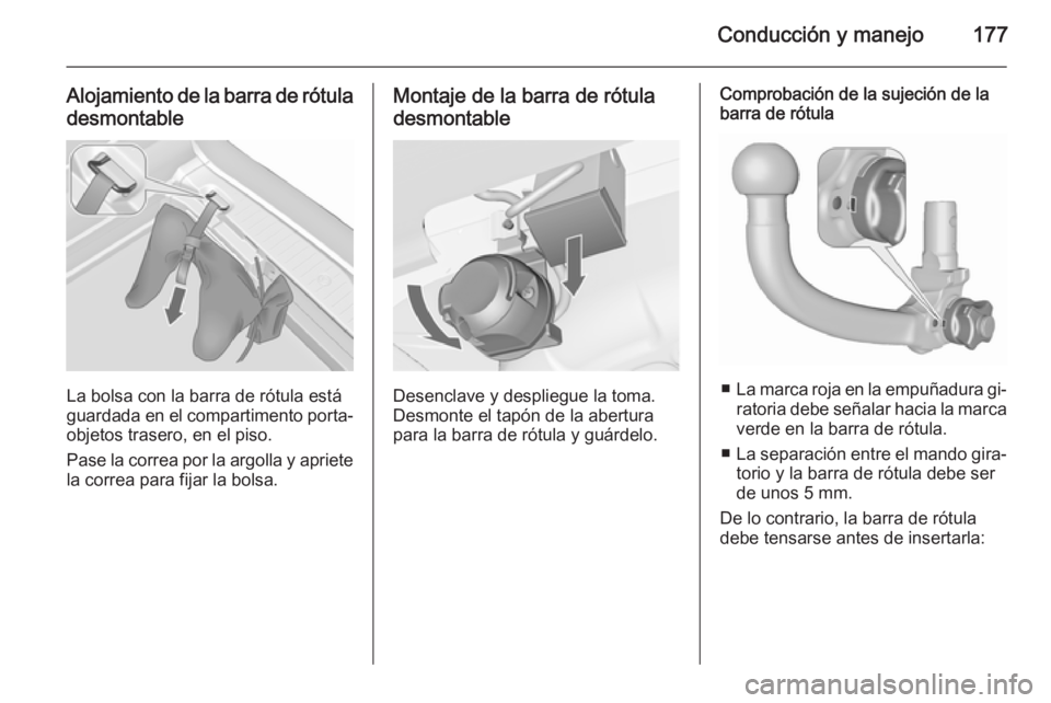 OPEL MERIVA 2015.5  Manual de Instrucciones (in Spanish) Conducción y manejo177
Alojamiento de la barra de rótuladesmontable
La bolsa con la barra de rótula está
guardada en el compartimento porta‐
objetos trasero, en el piso.
Pase la correa por la ar