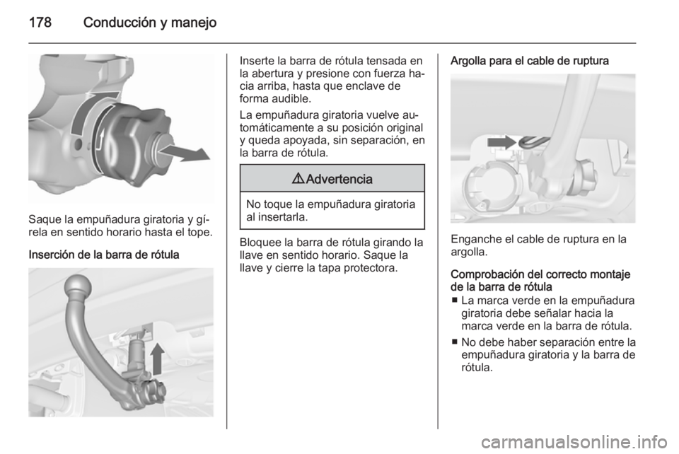 OPEL MERIVA 2015.5  Manual de Instrucciones (in Spanish) 178Conducción y manejo
Saque la empuñadura giratoria y gí‐
rela en sentido horario hasta el tope.
Inserción de la barra de rótula
Inserte la barra de rótula tensada en
la abertura y presione c