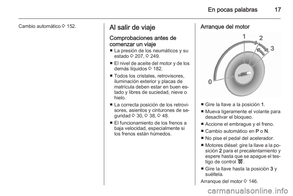 OPEL MERIVA 2015.5  Manual de Instrucciones (in Spanish) En pocas palabras17
Cambio automático 3 152.Al salir de viaje
Comprobaciones antes de
comenzar un viaje ■ La presión de los neumáticos y su estado  3 207,  3 249.
■ El nivel de aceite del motor