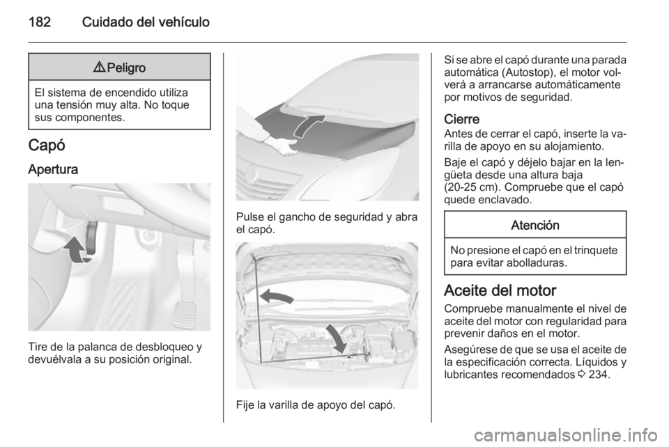 OPEL MERIVA 2015.5  Manual de Instrucciones (in Spanish) 182Cuidado del vehículo9Peligro
El sistema de encendido utiliza
una tensión muy alta. No toque
sus componentes.
Capó
Apertura
Tire de la palanca de desbloqueo y
devuélvala a su posición original.