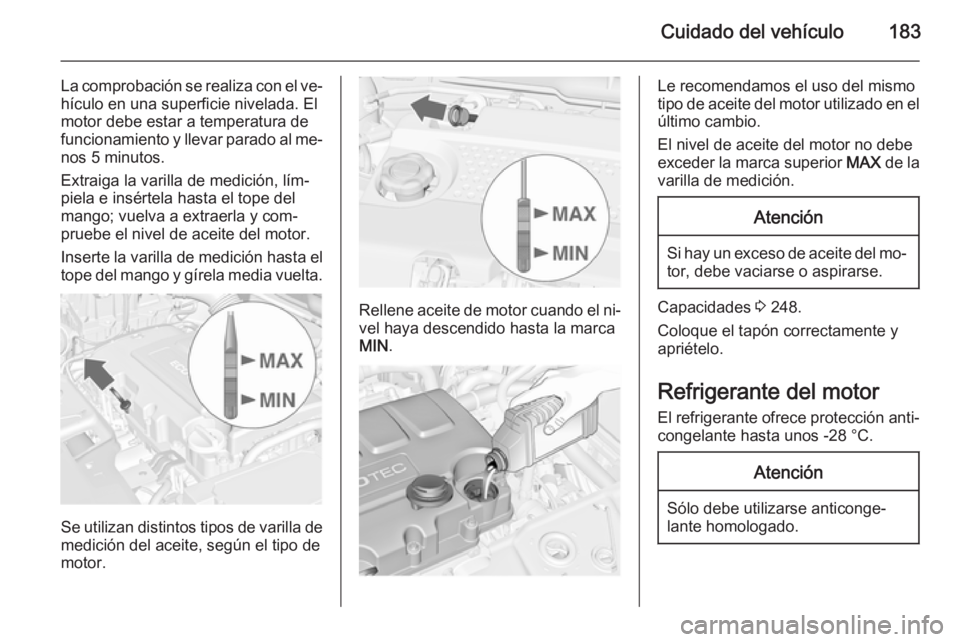OPEL MERIVA 2015.5  Manual de Instrucciones (in Spanish) Cuidado del vehículo183
La comprobación se realiza con el ve‐
hículo en una superficie nivelada. El
motor debe estar a temperatura de
funcionamiento y llevar parado al me‐ nos 5 minutos.
Extrai