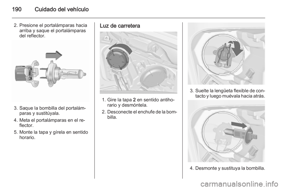 OPEL MERIVA 2015.5  Manual de Instrucciones (in Spanish) 190Cuidado del vehículo
2. Presione el portalámparas haciaarriba y saque el portalámparas
del reflector.
3. Saque la bombilla del portalám‐ paras y sustitúyala.
4. Meta el portalámparas en el 