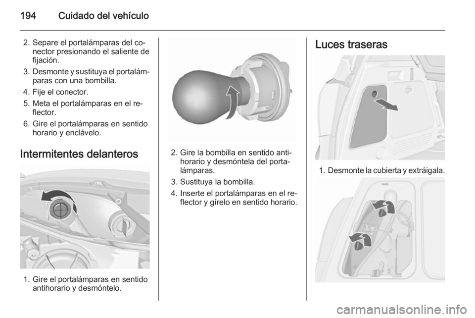 OPEL MERIVA 2015.5  Manual de Instrucciones (in Spanish) 194Cuidado del vehículo
2. Separe el portalámparas del co‐nector presionando el saliente defijación.
3. Desmonte y sustituya el portalám‐
paras con una bombilla.
4. Fije el conector.
5. Meta e