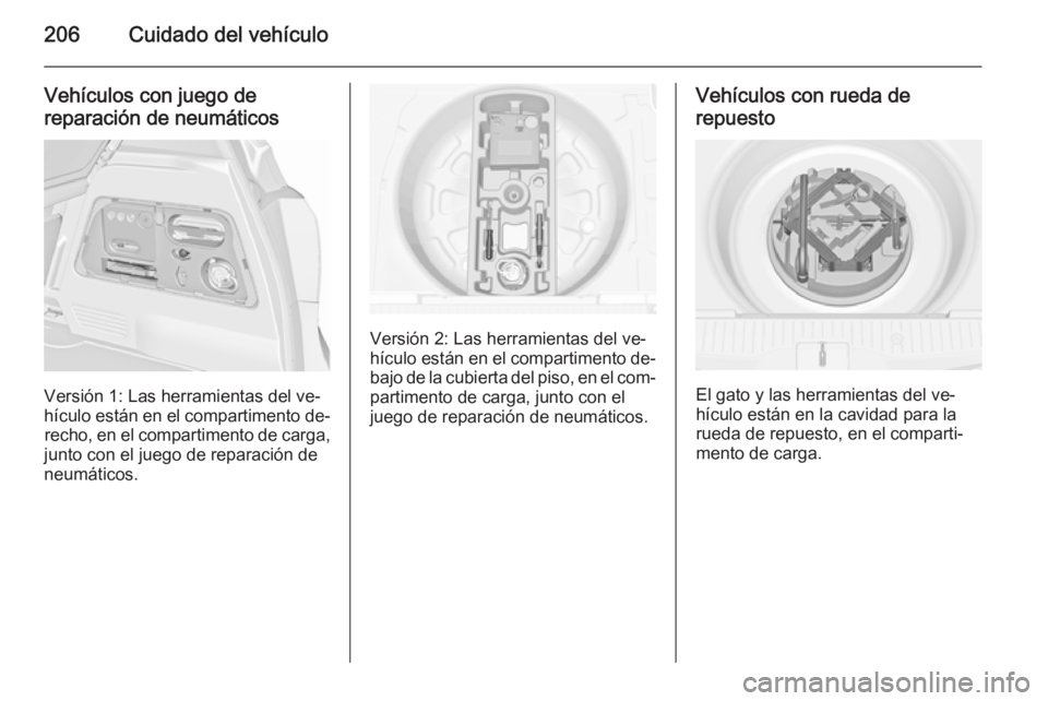 OPEL MERIVA 2015.5  Manual de Instrucciones (in Spanish) 206Cuidado del vehículo
Vehículos con juego de
reparación de neumáticos
Versión 1: Las herramientas del ve‐
hículo están en el compartimento de‐ recho, en el compartimento de carga,
junto c