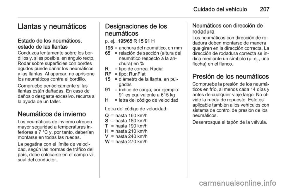 OPEL MERIVA 2015.5  Manual de Instrucciones (in Spanish) Cuidado del vehículo207Llantas y neumáticos
Estado de los neumáticos,
estado de las llantas
Conduzca lentamente sobre los bor‐
dillos y, si es posible, en ángulo recto. Rodar sobre superficies c