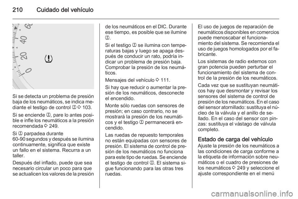 OPEL MERIVA 2015.5  Manual de Instrucciones (in Spanish) 210Cuidado del vehículo
Si se detecta un problema de presión
baja de los neumáticos, se indica me‐
diante el testigo de control  w 3  103.
Si se enciende  w, pare lo antes posi‐
ble e infle los