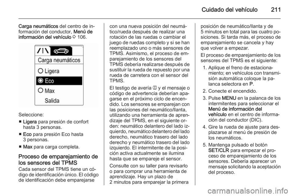OPEL MERIVA 2015.5  Manual de Instrucciones (in Spanish) Cuidado del vehículo211
Carga neumáticos del centro de in‐
formación del conductor,  Menú de
información del vehículo  3  106.
Seleccione:
■ Ligera  para presión de confort
hasta 3 personas