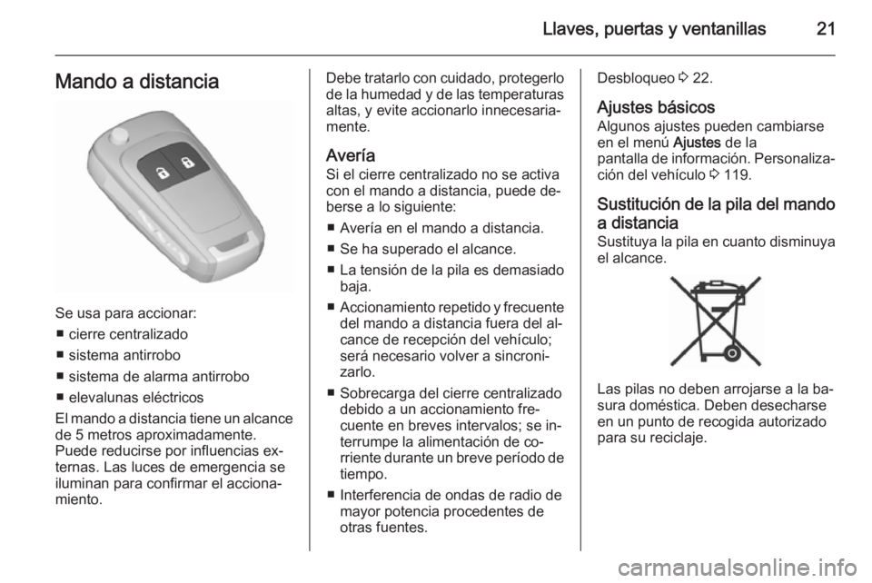 OPEL MERIVA 2015.5  Manual de Instrucciones (in Spanish) Llaves, puertas y ventanillas21Mando a distancia
Se usa para accionar:■ cierre centralizado
■ sistema antirrobo
■ sistema de alarma antirrobo
■ elevalunas eléctricos
El mando a distancia tien