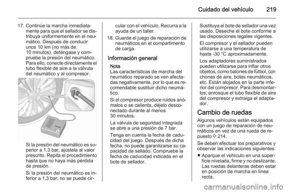 OPEL MERIVA 2015.5  Manual de Instrucciones (in Spanish) Cuidado del vehículo219
17. Continúe la marcha inmediata‐mente para que el sellador se dis‐tribuya uniformemente en el neu‐
mático. Después de conducir
unos 10 km (no más de
10 minutos), de