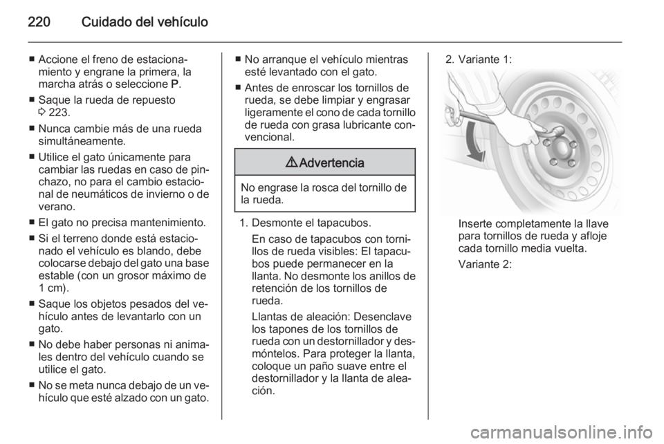 OPEL MERIVA 2015.5  Manual de Instrucciones (in Spanish) 220Cuidado del vehículo
■ Accione el freno de estaciona‐miento y engrane la primera, la
marcha atrás o seleccione  P.
■ Saque la rueda de repuesto 3 223.
■ Nunca cambie más de una rueda sim