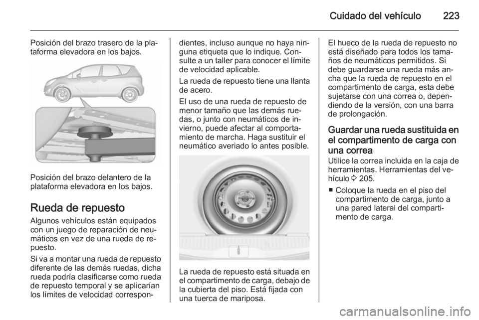 OPEL MERIVA 2015.5  Manual de Instrucciones (in Spanish) Cuidado del vehículo223
Posición del brazo trasero de la pla‐
taforma elevadora en los bajos.
Posición del brazo delantero de la
plataforma elevadora en los bajos.
Rueda de repuesto
Algunos vehí