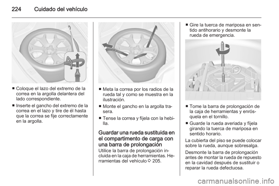 OPEL MERIVA 2015.5  Manual de Instrucciones (in Spanish) 224Cuidado del vehículo
■ Coloque el lazo del extremo de lacorrea en la argolla delantera del
lado correspondiente.
■ Inserte el gancho del extremo de la
correa en el lazo y tire de él hasta
que