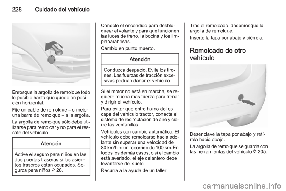 OPEL MERIVA 2015.5  Manual de Instrucciones (in Spanish) 228Cuidado del vehículo
Enrosque la argolla de remolque todolo posible hasta que quede en posi‐
ción horizontal.
Fije un cable de remolque – o mejor
una barra de remolque – a la argolla.
La ar