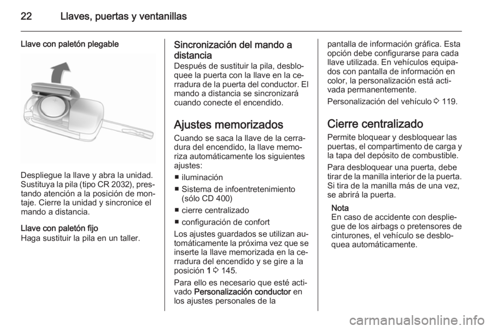 OPEL MERIVA 2015.5  Manual de Instrucciones (in Spanish) 22Llaves, puertas y ventanillas
Llave con paletón plegable
Despliegue la llave y abra la unidad.
Sustituya la pila (tipo CR 2032), pres‐ tando atención a la posición de mon‐
taje. Cierre la uni