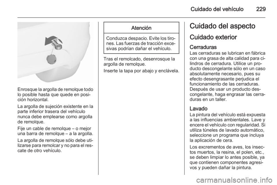 OPEL MERIVA 2015.5  Manual de Instrucciones (in Spanish) Cuidado del vehículo229
Enrosque la argolla de remolque todolo posible hasta que quede en posi‐
ción horizontal.
La argolla de sujeción existente en la
parte inferior trasera del vehículo
nunca 
